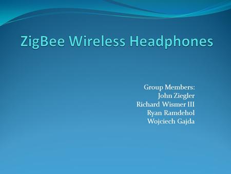 Group Members: John Ziegler Richard Wismer III Ryan Ramdehol Wojciech Gajda.