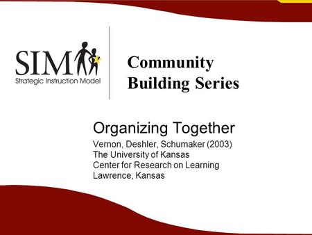 Organizing Together Vernon, Deshler, Schumaker (2003) The University of Kansas Center for Research on Learning Lawrence, Kansas Community Building Series.