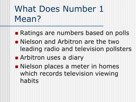 What Does Number 1 Mean? Ratings are numbers based on polls Nielson and Arbitron are the two leading radio and television pollsters Arbitron uses a diary.