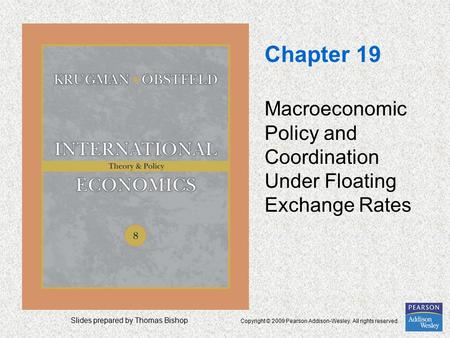 Slides prepared by Thomas Bishop Copyright © 2009 Pearson Addison-Wesley. All rights reserved. Chapter 19 Macroeconomic Policy and Coordination Under Floating.