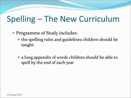 Spelling – The New Curriculum Programme of Study includes: the spelling rules and guidelines children should be taught. a long appendix of words children.