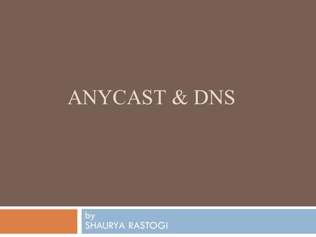 ANYCAST & DNS by SHAURYA RASTOGI. Root DNS  Its is the top most DNS in the DNS hierarchy.  It contains entries of DNS nameservers all top level domains.