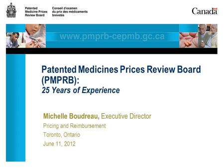 Michelle Boudreau, Executive Director Pricing and Reimbursement Toronto, Ontario June 11, 2012 Patented Medicines Prices Review Board (PMPRB): 25 Years.