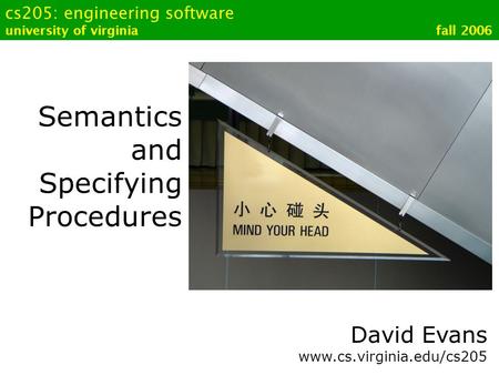 Cs205: engineering software university of virginia fall 2006 Semantics and Specifying Procedures David Evans www.cs.virginia.edu/cs205.