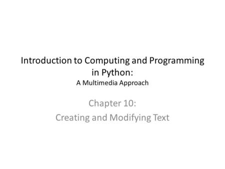 Introduction to Computing and Programming in Python: A Multimedia Approach Chapter 10: Creating and Modifying Text.