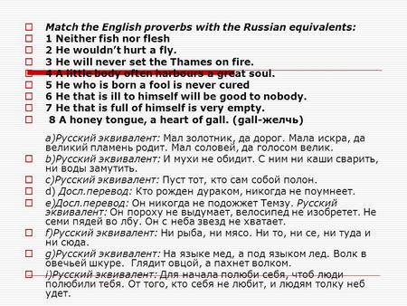  Match the English proverbs with the Russian equivalents:  1 Neither fish nor flesh  2 He wouldn’t hurt a fly.  3 Не will never set the Thames on fire.