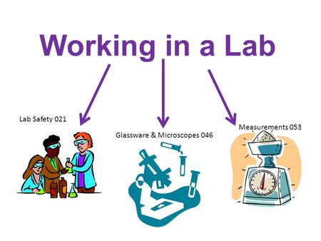 Working in a Lab Lab Safety 021 Glassware & Microscopes 046 Measurements 053.