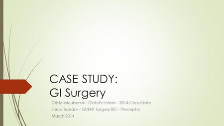 CASE STUDY: GI Surgery Cristel Moubarak – Dietetic Intern – 2014 Candidate Elena Tejedor – GI/ENT Surgery RD – Preceptor March 2014.