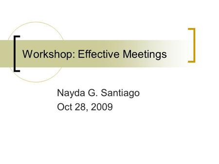 Workshop: Effective Meetings Nayda G. Santiago Oct 28, 2009.