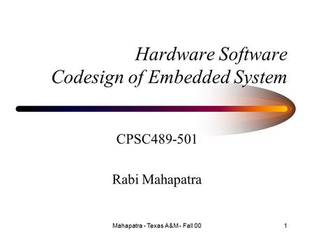 Mahapatra - Texas A&M - Fall 001 Hardware Software Codesign of Embedded System CPSC489-501 Rabi Mahapatra.