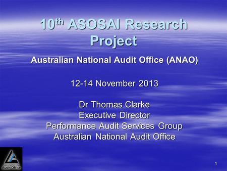 1 10 th ASOSAI Research Project Australian National Audit Office (ANAO) 12-14 November 2013 Dr Thomas Clarke Executive Director Performance Audit Services.