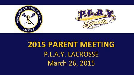 PL_Badge_Logo_Sticks10_PL.jpg 2015 PARENT MEETING P.L.A.Y. LACROSSE March 26, 2015.