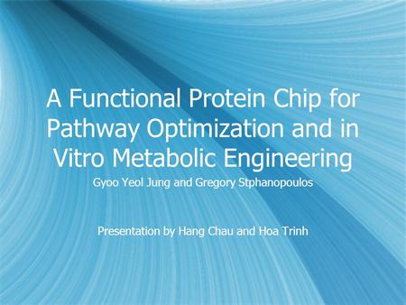 A Functional Protein Chip for Pathway Optimization and in Vitro Metabolic Engineering Gyoo Yeol Jung and Gregory Stphanopoulos Presentation by Hang Chau.