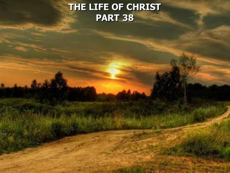 THE LIFE OF CHRIST PART 38 THE LIFE OF CHRIST PART 38.