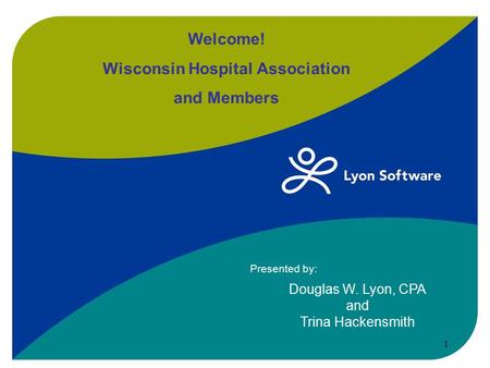 Douglas W. Lyon, CPA and Trina Hackensmith Presented by: Welcome! Wisconsin Hospital Association and Members 1.