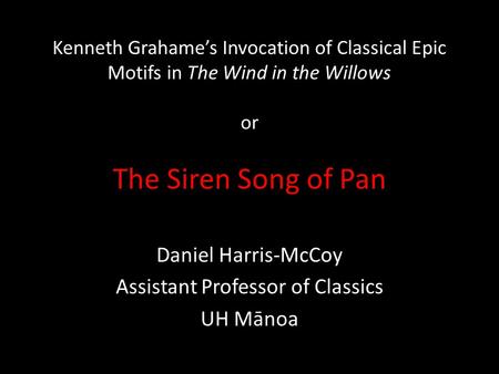 Kenneth Grahame’s Invocation of Classical Epic Motifs in The Wind in the Willows or The Siren Song of Pan Daniel Harris-McCoy Assistant Professor of Classics.