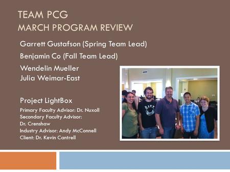 TEAM PCG MARCH PROGRAM REVIEW Garrett Gustafson (Spring Team Lead) Benjamin Co (Fall Team Lead) Wendelin Mueller Julia Weimar-East Project LightBox Primary.