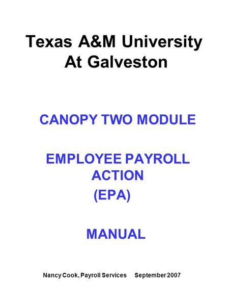 Texas A&M University At Galveston CANOPY TWO MODULE EMPLOYEE PAYROLL ACTION (EPA) MANUAL Nancy Cook, Payroll Services September 2007.