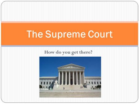 How do you get there? The Supreme Court. Let’s start with a little vocabulary… Writ of certiorari : an order by a higher court directing a lower court.