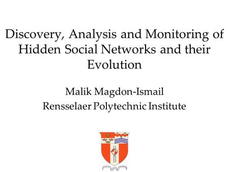 Discovery, Analysis and Monitoring of Hidden Social Networks and their Evolution Malik Magdon-Ismail Rensselaer Polytechnic Institute.