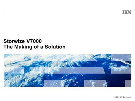 © 2010 IBM Corporation Storwize V7000 The Making of a Solution.