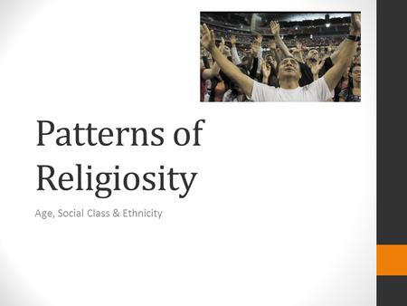 Patterns of Religiosity Age, Social Class & Ethnicity.