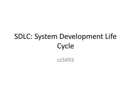 SDLC: System Development Life Cycle cs5493. SDLC Classical Model Linear Sequential – Aka waterfall model.