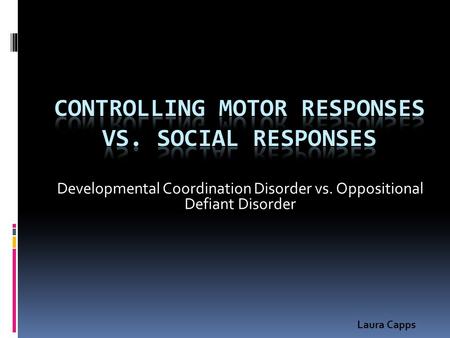 Developmental Coordination Disorder vs. Oppositional Defiant Disorder Laura Capps.