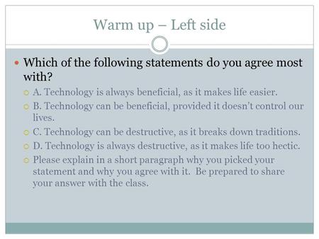 Warm up – Left side Which of the following statements do you agree most with?  A. Technology is always beneficial, as it makes life easier.  B. Technology.