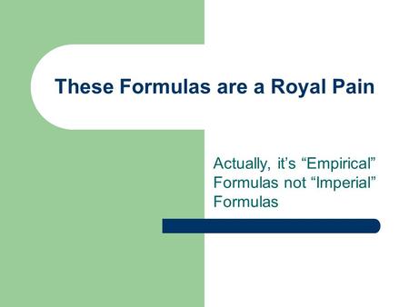 These Formulas are a Royal Pain Actually, it’s “Empirical” Formulas not “Imperial” Formulas.