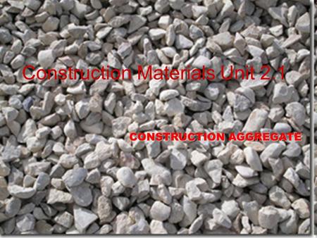 Construction Materials Unit 2.1 CONSTRUCTION AGGREGATE.