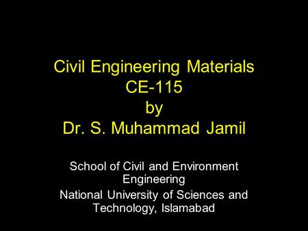 Civil Engineering Materials CE-115 by Dr. S. Muhammad Jamil School of Civil and Environment Engineering National University of Sciences and Technology,