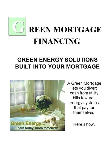 A Green Mortgage lets you divert cash from utility bills towards energy systems that pay for themselves. Here’s how. GREEN ENERGY SOLUTIONS BUILT INTO.