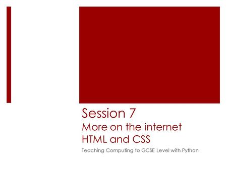 Session 7 More on the internet HTML and CSS Teaching Computing to GCSE Level with Python.