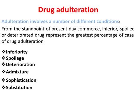 Drug adulteration Adulteration involves a number of different conditions :  Inferiority  Spoilage  Deterioration  Admixture  Sophistication  Substitution.