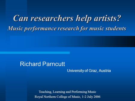 Can researchers help artists? Music performance research for music students Richard Parncutt University of Graz, Austria Teaching, Learning and Performing.