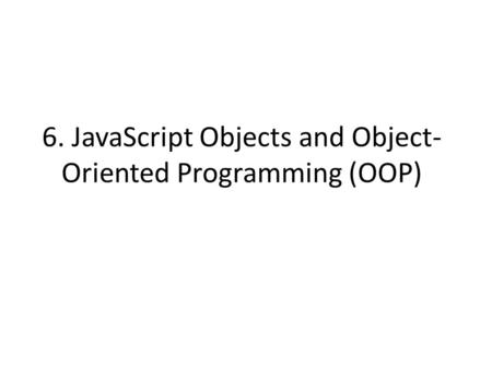 6. JavaScript Objects and Object- Oriented Programming (OOP)