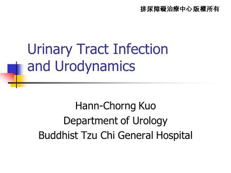 排尿障礙治療中心 版權所有 Urinary Tract Infection and Urodynamics Hann-Chorng Kuo Department of Urology Buddhist Tzu Chi General Hospital.