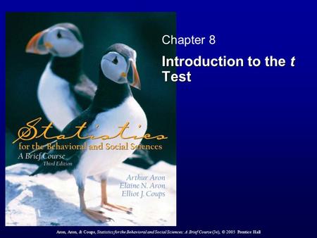 Aron, Aron, & Coups, Statistics for the Behavioral and Social Sciences: A Brief Course (3e), © 2005 Prentice Hall Chapter 8 Introduction to the t Test.