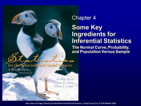 Aron, Aron, & Coups, Statistics for the Behavioral and Social Sciences: A Brief Course (3e), © 2005 Prentice Hall Chapter 4 Some Key Ingredients for Inferential.