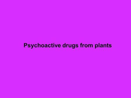 Psychoactive drugs from plants. David S. Seigler Department of Plant Biology University of Illinois Urbana, Illinois 61801 USA