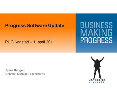 Progress Software Update PUG Karlstad – 1. april 2011 Bjørn Haugen Channel Manager Scandinavia.