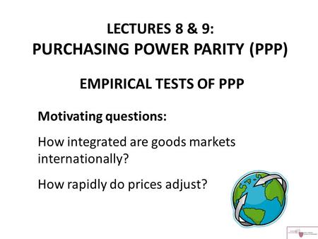 LECTURES 8 & 9: PURCHASING POWER PARITY (PPP) EMPIRICAL TESTS OF PPP Motivating questions: How integrated are goods markets internationally? How rapidly.