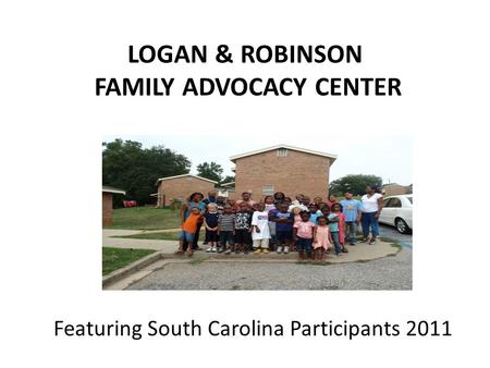 LOGAN & ROBINSON FAMILY ADVOCACY CENTER Featuring South Carolina Participants 2011.