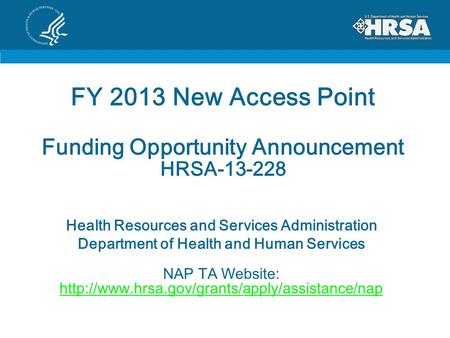 FY 2013 New Access Point Funding Opportunity Announcement HRSA-13-228 Health Resources and Services Administration Department of Health and Human Services.