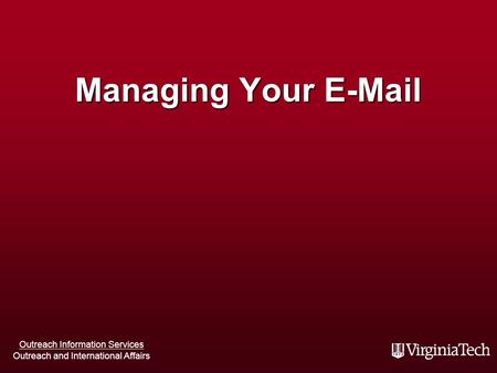 Outreach Information Services Outreach and International Affairs Managing Your E-Mail.