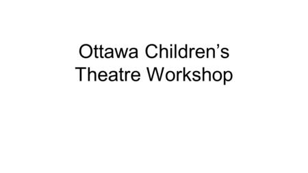 Ottawa Children’s Theatre Workshop. About the Workshop Founded 1998 Permanent staff of 4 5 – 8 college interns Theater majors 3 performances per year.