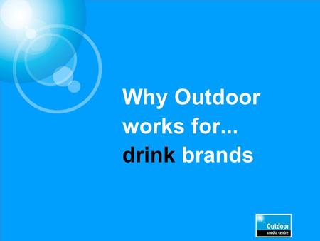 Why Outdoor works for... drink brands. Out of Home is a key medium for Drinks brands.