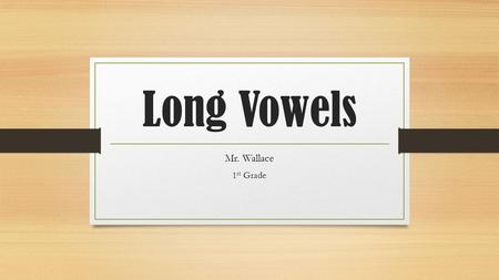 Long Vowels Mr. Wallace 1 st Grade. What is a long vowel? A long vowel says it’s name.