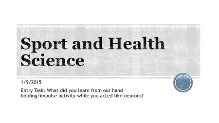 1/9/2015 Entry Task: What did you learn from our hand holding/impulse activity while you acted like neurons?